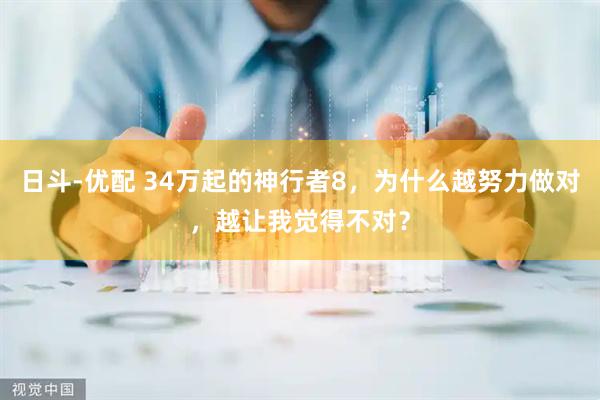 日斗-优配 34万起的神行者8，为什么越努力做对，越让我觉得不对？